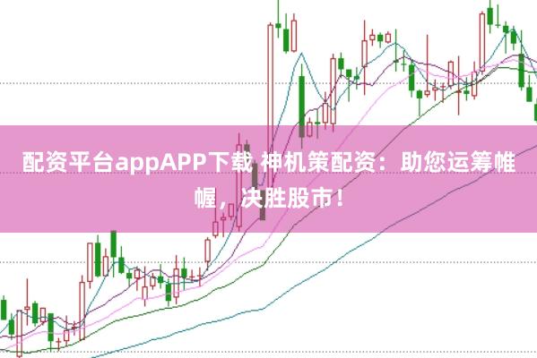 配资平台appAPP下载 神机策配资:助您运筹帷幄,决胜股市!