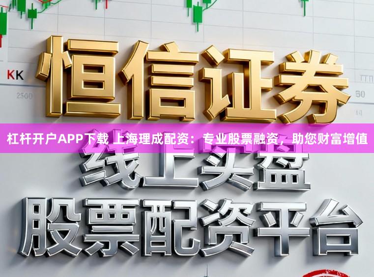 杠杆开户APP下载 上海理成配资:专业股票融资,助您财富增值