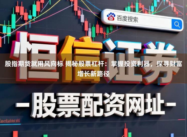 股指期货就用风向标 揭秘股票杠杆:掌握投资利器,探寻财富增长新路径