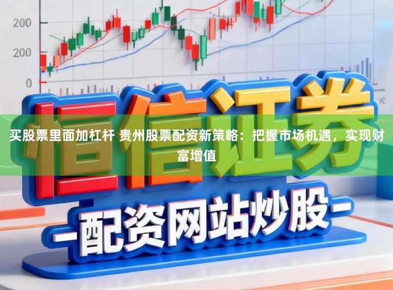 买股票里面加杠杆 贵州股票配资新策略：把握市场机遇，实现财富增值