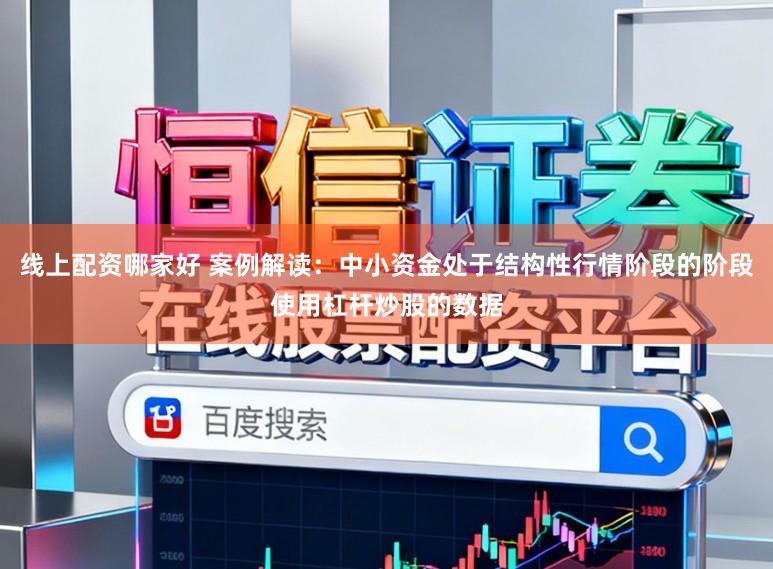 线上配资哪家好 案例解读：中小资金处于结构性行情阶段的阶段使用杠杆炒股的数据