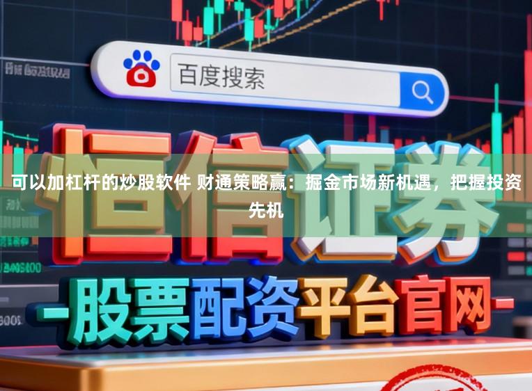可以加杠杆的炒股软件 财通策略赢：掘金市场新机遇，把握投资先机