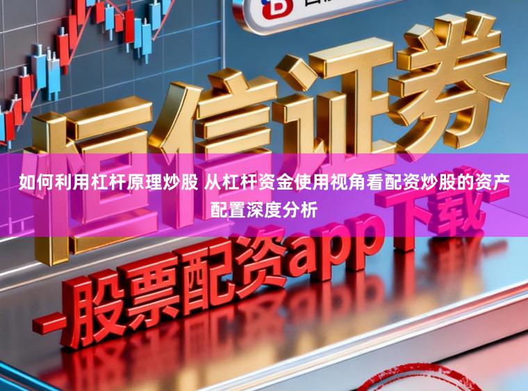 如何利用杠杆原理炒股 从杠杆资金使用视角看配资炒股的资产配置深度分析