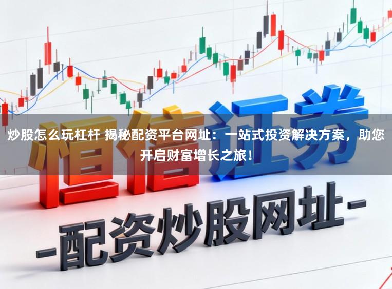 炒股怎么玩杠杆 揭秘配资平台网址：一站式投资解决方案，助您开启财富增长之旅！