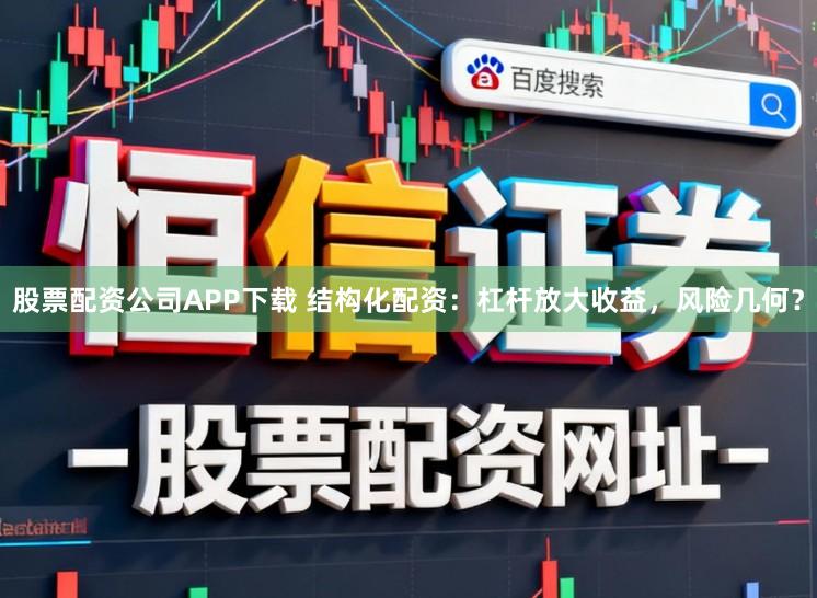 股票配资公司APP下载 结构化配资：杠杆放大收益，风险几何？