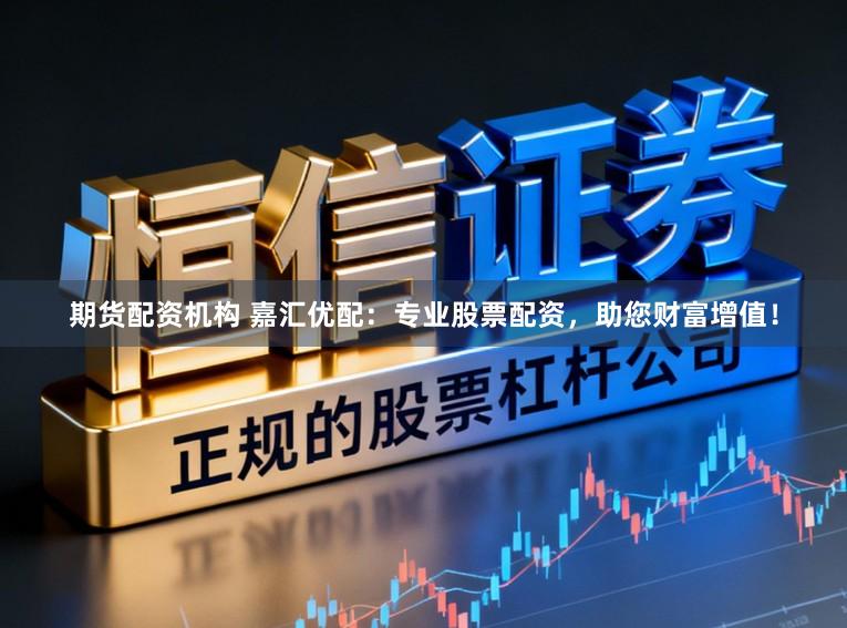 期货配资机构 嘉汇优配:专业股票配资,助您财富增值!