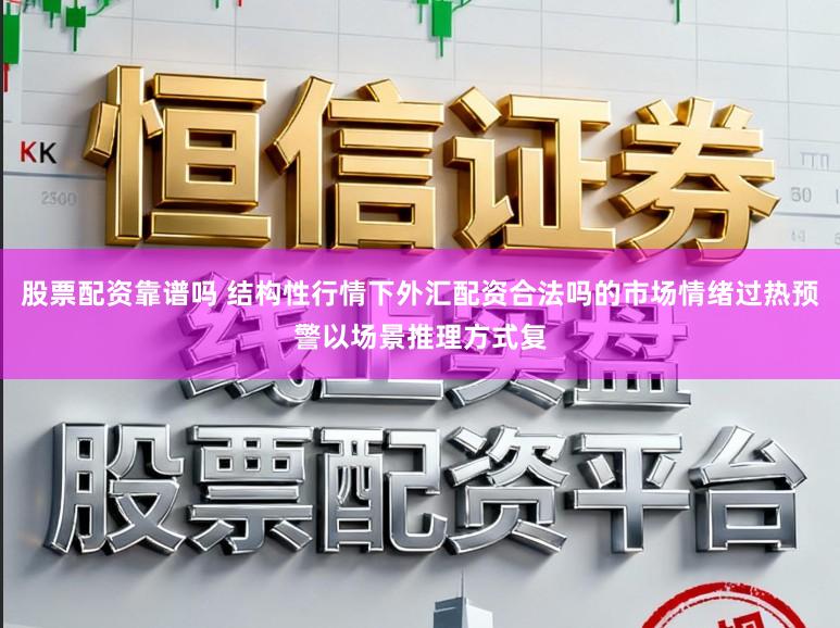 股票配资靠谱吗 结构性行情下外汇配资合法吗的市场情绪过热预警以场景推理方式复