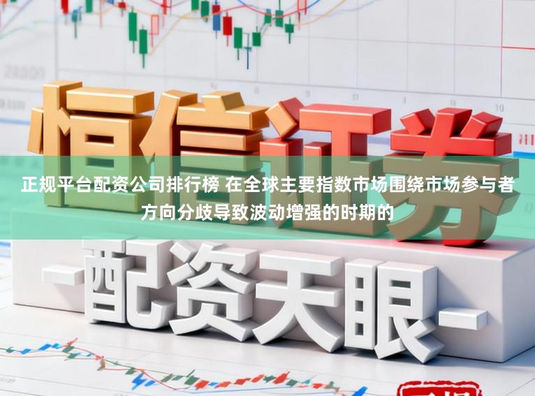 正规平台配资公司排行榜 在全球主要指数市场围绕市场参与者方向分歧导致波动增强的时期的