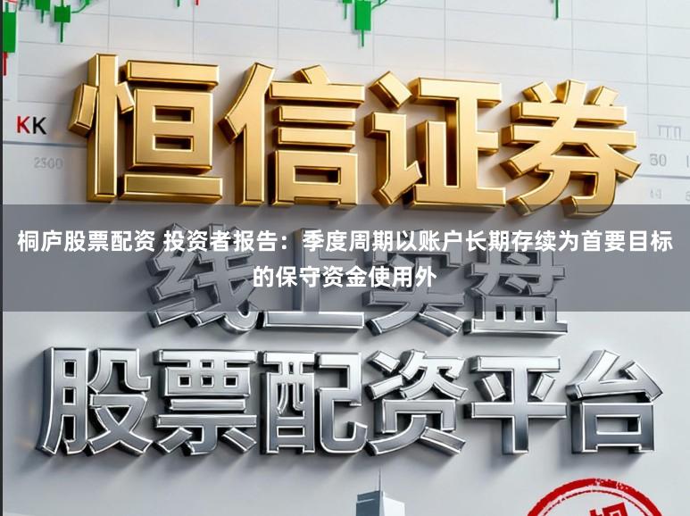 桐庐股票配资 投资者报告:季度周期以账户长期存续为首要目标的保守资金使用外