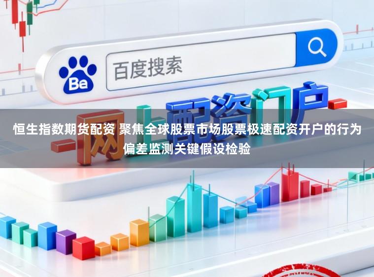 恒生指数期货配资 聚焦全球股票市场股票极速配资开户的行为偏差监测关键假设检验