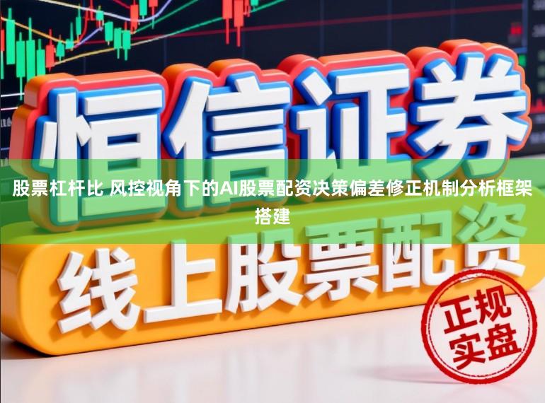 股票杠杆比 风控视角下的AI股票配资决策偏差修正机制分析框架搭建