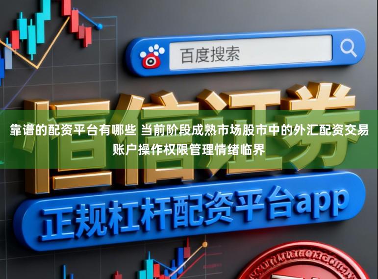 靠谱的配资平台有哪些 当前阶段成熟市场股市中的外汇配资交易账户操作权限管理情绪临界