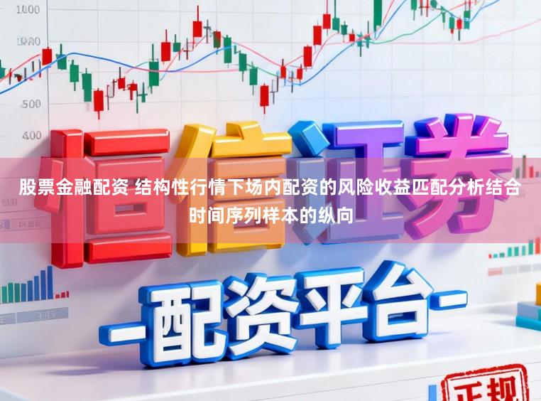 股票金融配资 结构性行情下场内配资的风险收益匹配分析结合时间序列样本的纵向