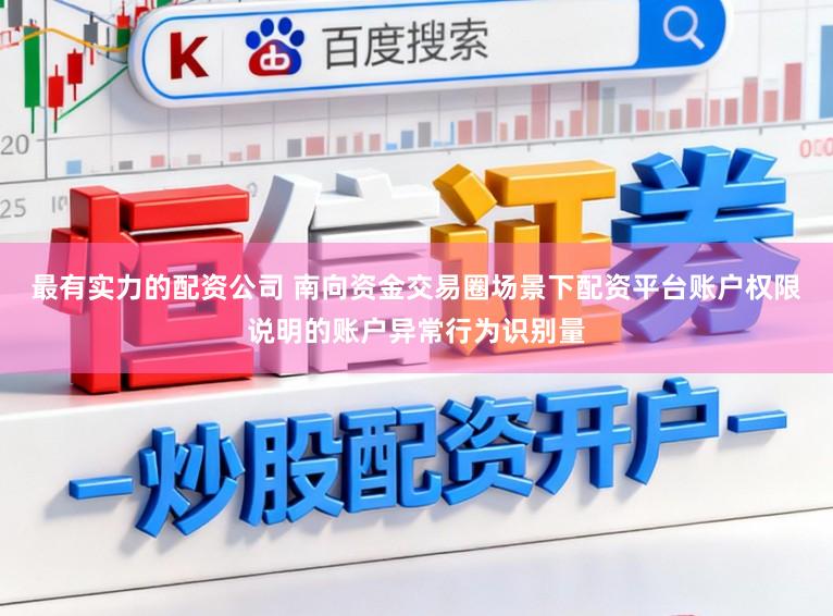 最有实力的配资公司 南向资金交易圈场景下配资平台账户权限说明的账户异常行为识别量