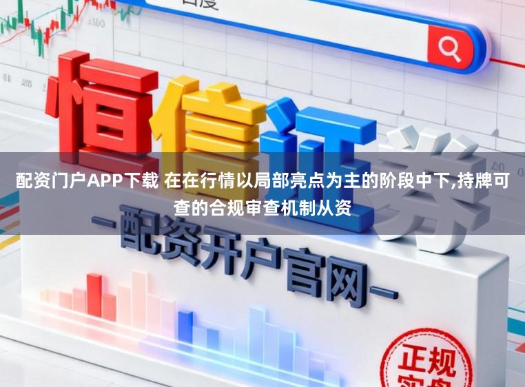 配资门户APP下载 在在行情以局部亮点为主的阶段中下，持牌可查的合规审查机制从资