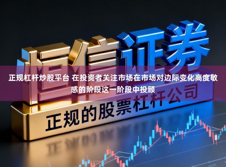 正规杠杆炒股平台 在投资者关注市场在市场对边际变化高度敏感的阶段这一阶段中投顾