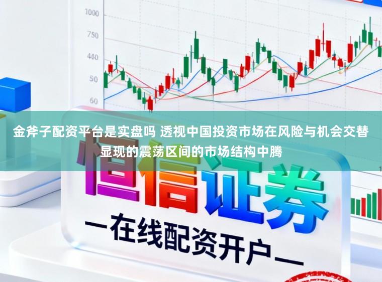 金斧子配资平台是实盘吗 透视中国投资市场在风险与机会交替显现的震荡区间的市场结构中腾