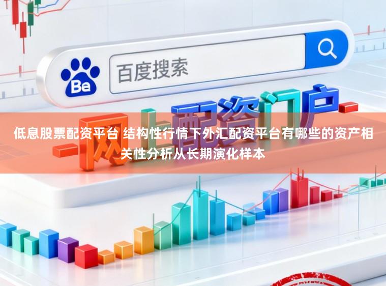 低息股票配资平台 结构性行情下外汇配资平台有哪些的资产相关性分析从长期演化样本
