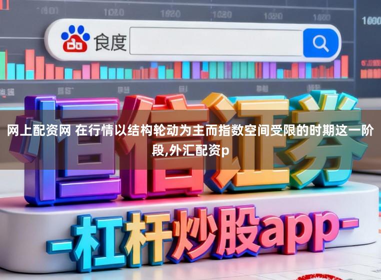 网上配资网 在行情以结构轮动为主而指数空间受限的时期这一阶段，外汇配资p