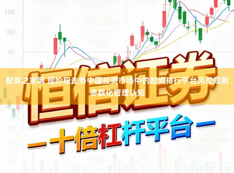 配资之家网 现阶段走势中国投资市场中的配资排行平台风控规则参数化管理认知