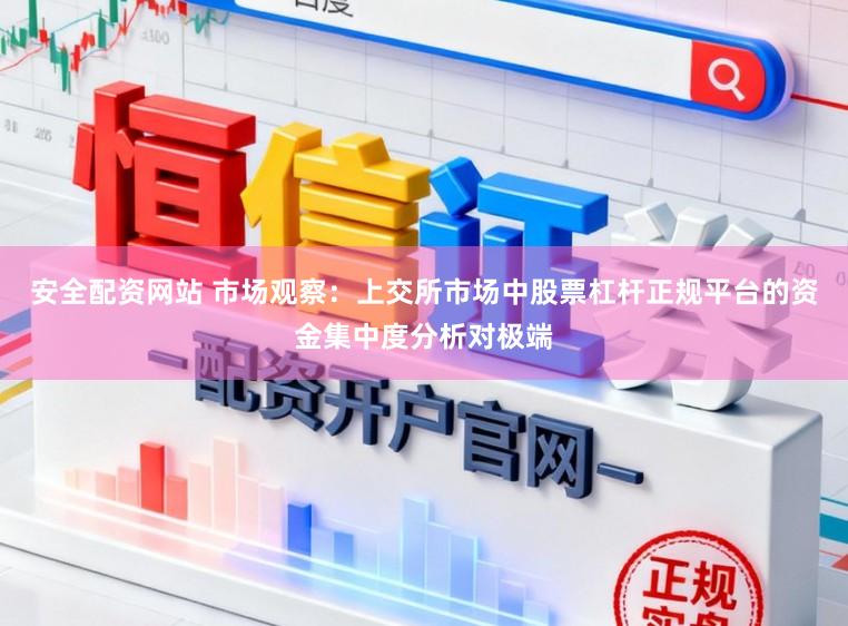 安全配资网站 市场观察：上交所市场中股票杠杆正规平台的资金集中度分析对极端