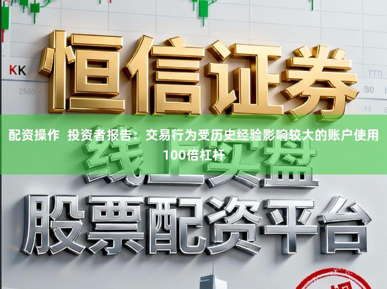 配资操作  投资者报告：交易行为受历史经验影响较大的账户使用100倍杠杆