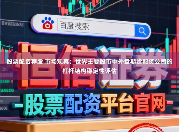 股票配资荐股 市场观察：世界主要股市中外盘期货配资公司的杠杆结构稳定性评估