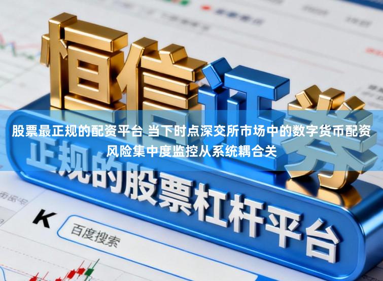 股票最正规的配资平台 当下时点深交所市场中的数字货币配资风险集中度监控从系统耦合关