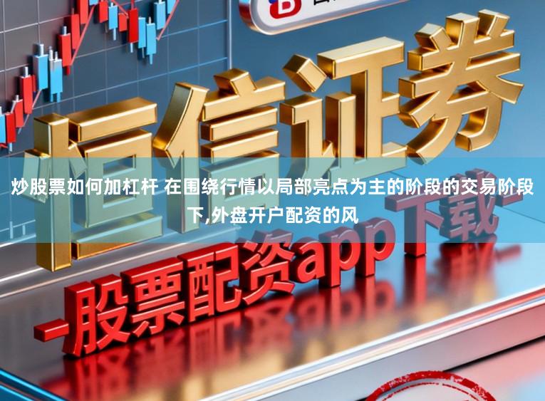 炒股票如何加杠杆 在围绕行情以局部亮点为主的阶段的交易阶段下,外盘开户配资的风