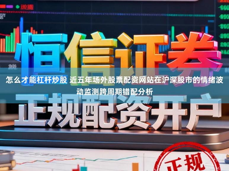 怎么才能杠杆炒股 近五年场外股票配资网站在沪深股市的情绪波动监测跨周期错配分析