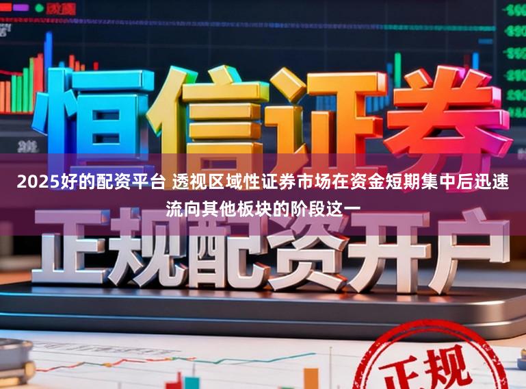 2025好的配资平台 透视区域性证券市场在资金短期集中后迅速流向其他板块的阶段这一
