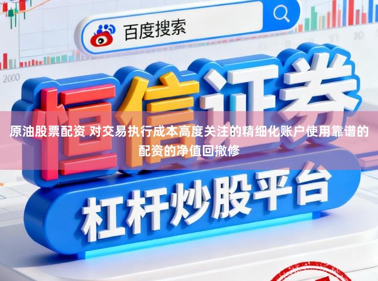 原油股票配资 对交易执行成本高度关注的精细化账户使用靠谱的配资的净值回撤修