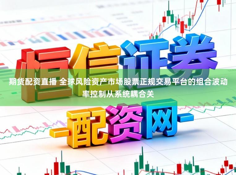 期货配资直播 全球风险资产市场股票正规交易平台的组合波动率控制从系统耦合关