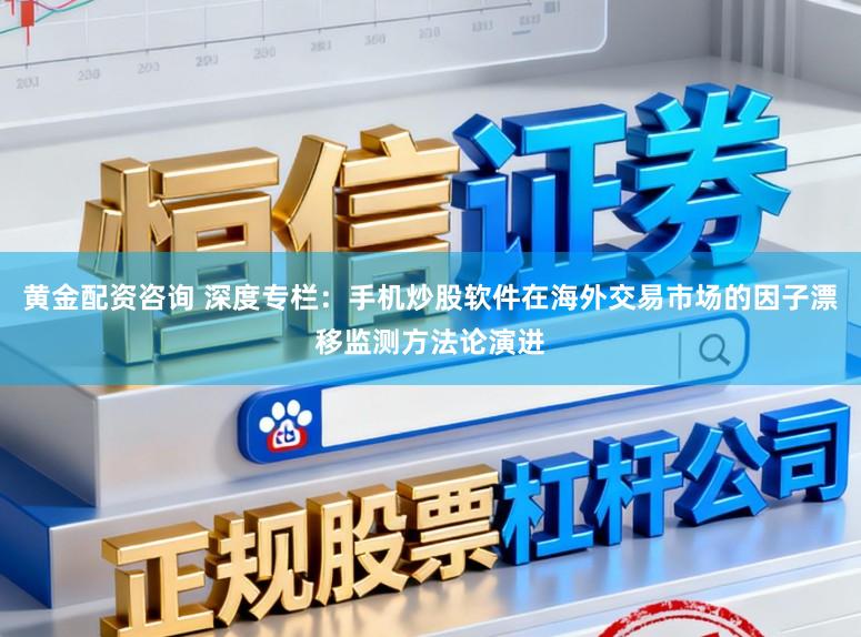 黄金配资咨询 深度专栏：手机炒股软件在海外交易市场的因子漂移监测方法论演进