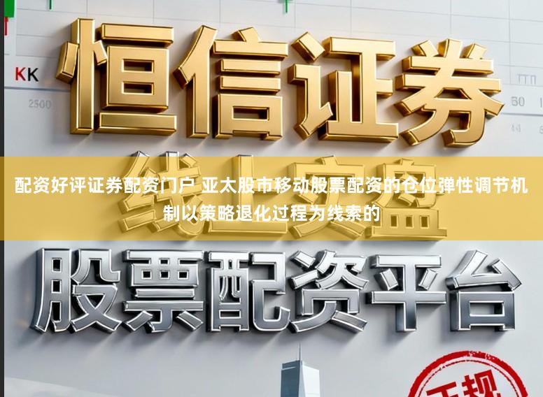 配资好评证券配资门户 亚太股市移动股票配资的仓位弹性调节机制以策略退化过程为线索的