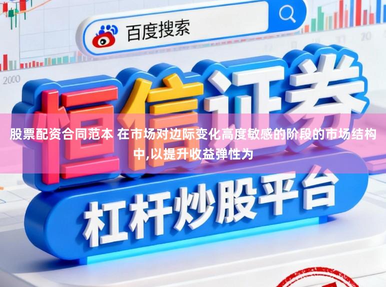 股票配资合同范本 在市场对边际变化高度敏感的阶段的市场结构中，以提升收益弹性为