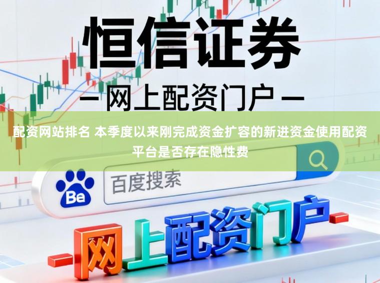 配资网站排名 本季度以来刚完成资金扩容的新进资金使用配资平台是否存在隐性费