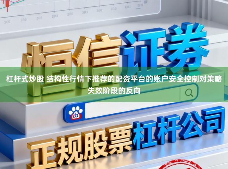杠杆式炒股 结构性行情下推荐的配资平台的账户安全控制对策略失效阶段的反向