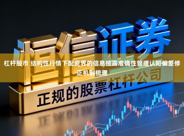 杠杆股市 结构性行情下配资界的信息披露准确性管理认知偏差修正机制梳理