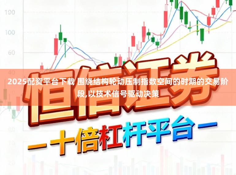 2025配资平台下载 围绕结构轮动压制指数空间的时期的交易阶段，以技术信号驱动决策