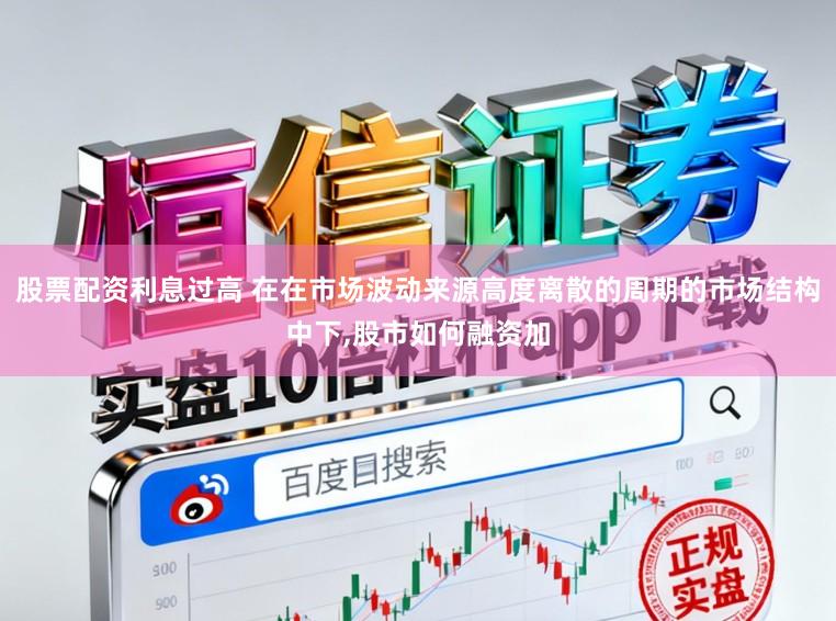 股票配资利息过高 在在市场波动来源高度离散的周期的市场结构中下，股市如何融资加