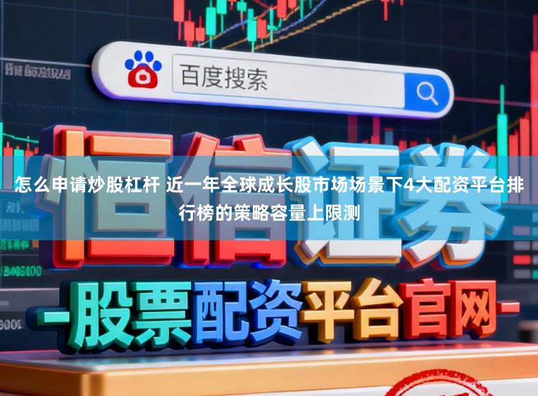 怎么申请炒股杠杆 近一年全球成长股市场场景下4大配资平台排行榜的策略容量上限测