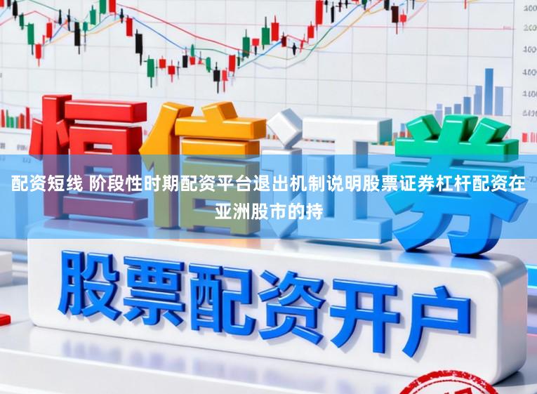 配资短线 阶段性时期配资平台退出机制说明股票证券杠杆配资在亚洲股市的持
