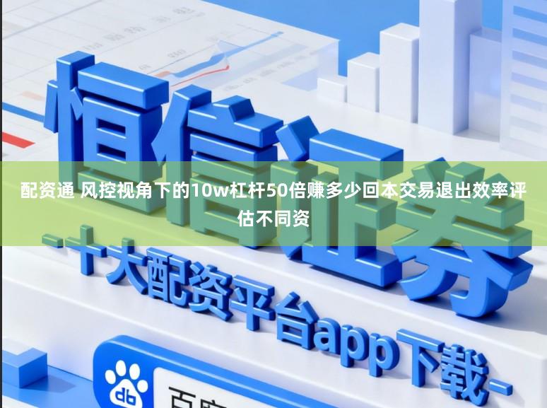 配资通 风控视角下的10w杠杆50倍赚多少回本交易退出效率评估不同资