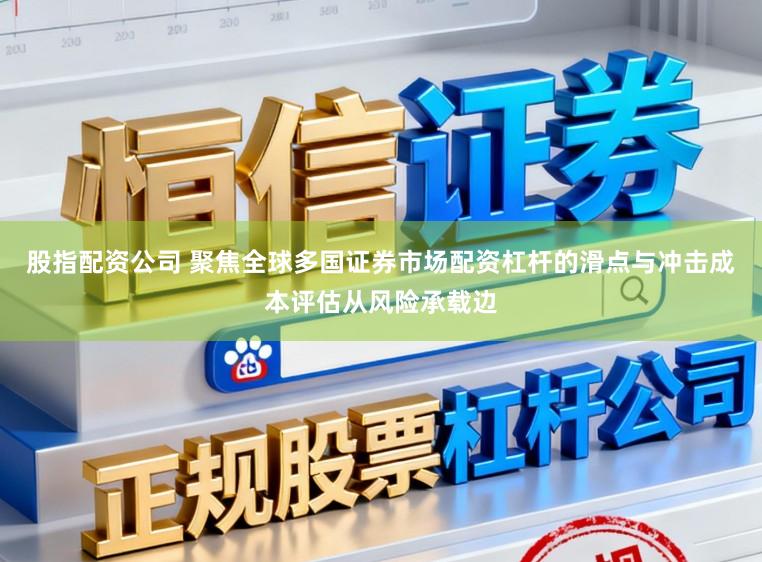 股指配资公司 聚焦全球多国证券市场配资杠杆的滑点与冲击成本评估从风险承载边