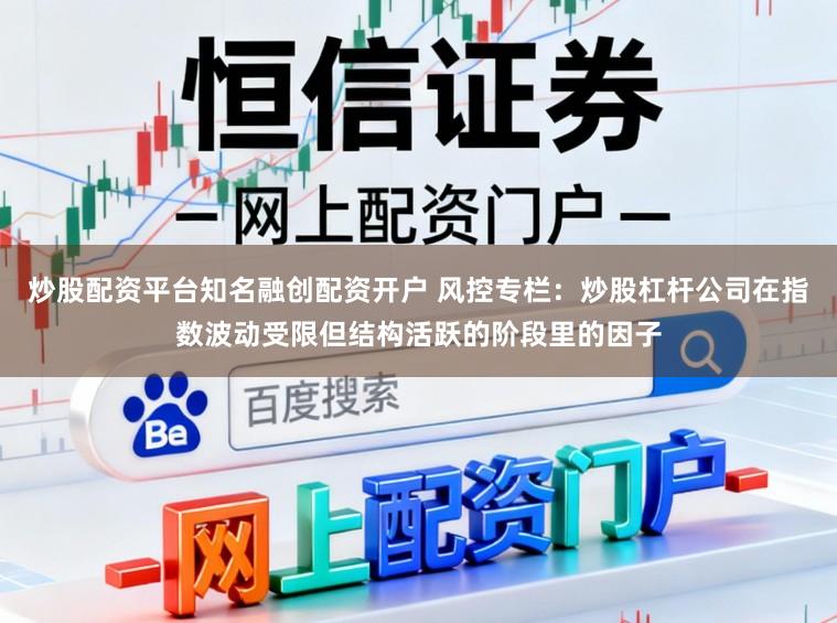 炒股配资平台知名融创配资开户 风控专栏：炒股杠杆公司在指数波动受限但结构活跃的阶段里的因子