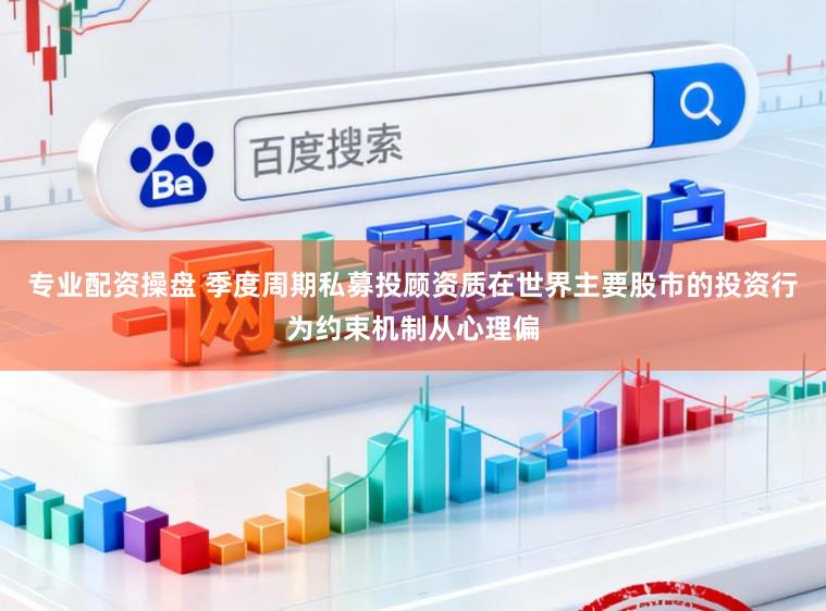 专业配资操盘 季度周期私募投顾资质在世界主要股市的投资行为约束机制从心理偏
