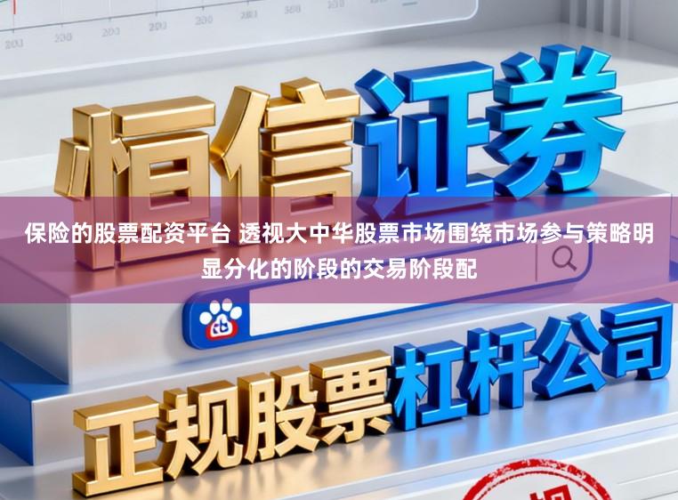 保险的股票配资平台 透视大中华股票市场围绕市场参与策略明显分化的阶段的交易阶段配