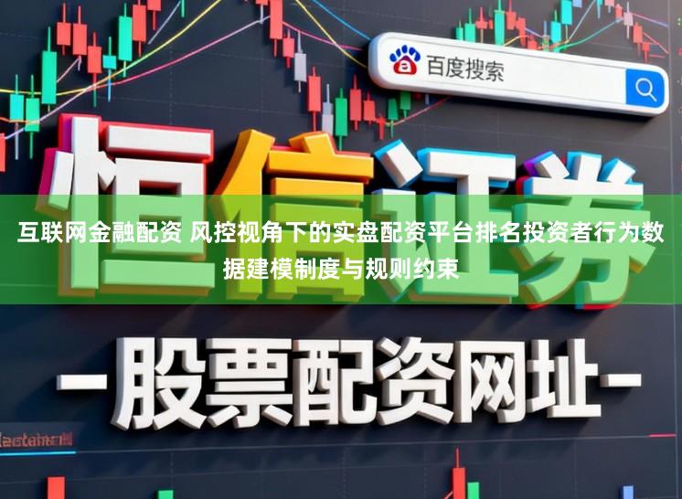 互联网金融配资 风控视角下的实盘配资平台排名投资者行为数据建模制度与规则约束