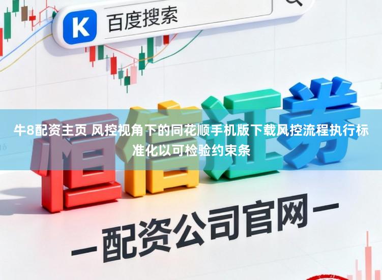 牛8配资主页 风控视角下的同花顺手机版下载风控流程执行标准化以可检验约束条